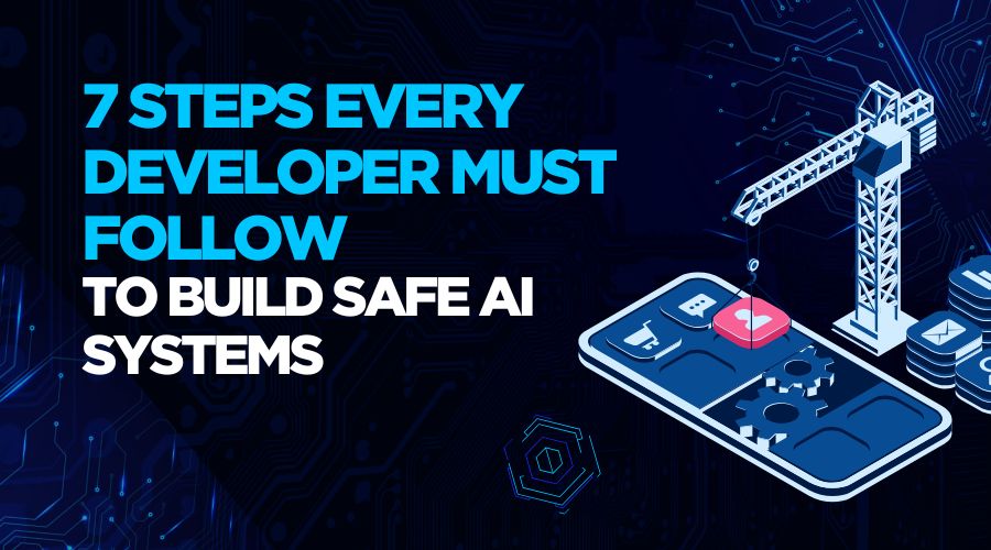 7 Steps Every Developer Must Follow to Build Safe AI Systems